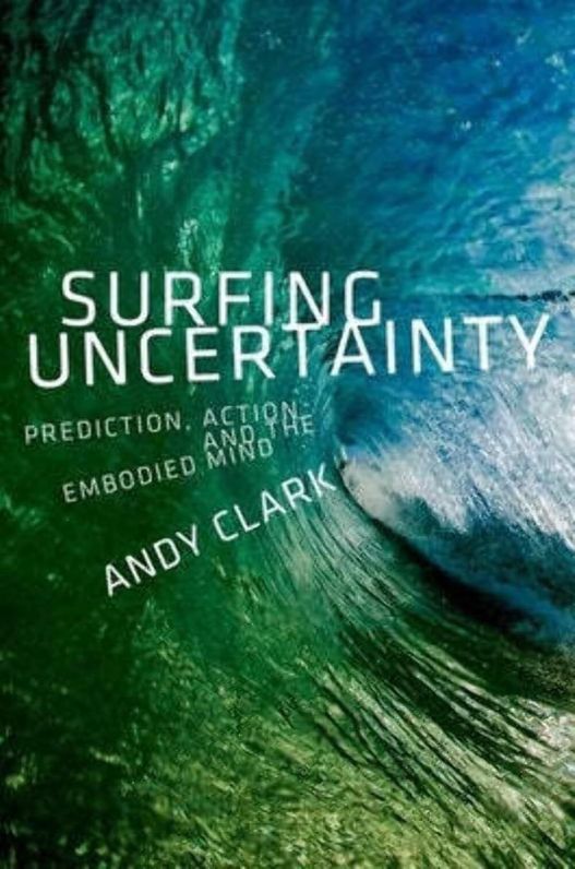 Surfing Uncertainty Prediction, Action, and the Embodied Mind